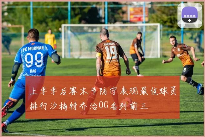 上季季后赛末节防守表现最佳球员排行沙梅特乔治OG名列前三