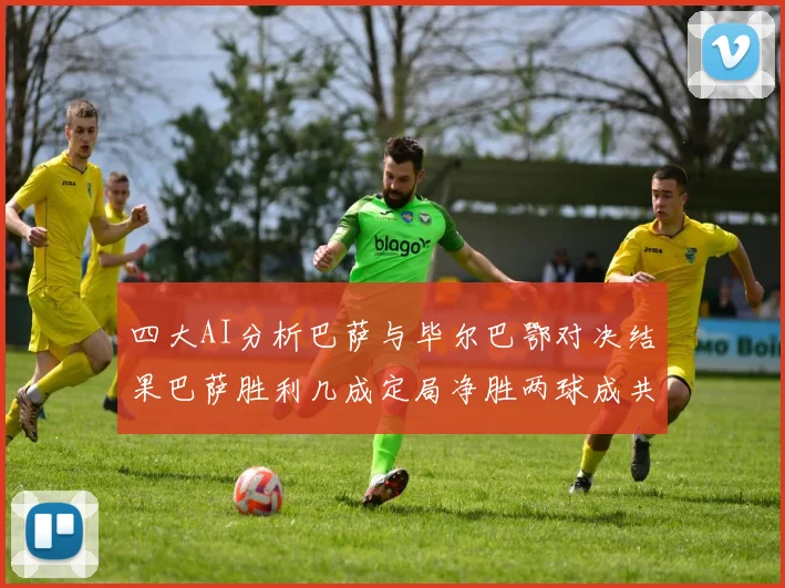 四大AI分析巴萨与毕尔巴鄂对决结果巴萨胜利几成定局净胜两球成共识